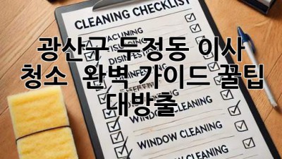 광산구 두정동 이사 청소 ✨ 완벽 가이드: 꿀팁 대방출 🍯