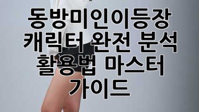 동방미인이등장 ✨ 캐릭터 완전 분석 & 활용법 마스터 가이드 🍵