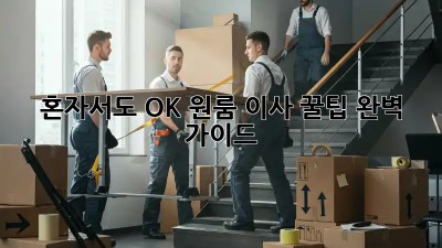 혼자서도 OK! 원룸 이사 꿀팁 완벽 가이드