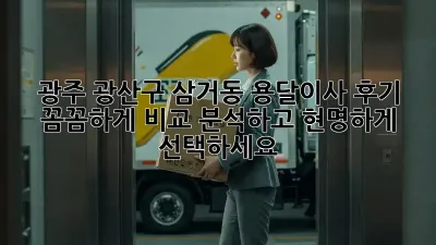광주 광산구 삼거동 용달이사 후기: 꼼꼼하게 비교 분석하고 현명하게 선택하세요!